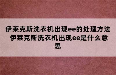 伊莱克斯洗衣机出现ee的处理方法 伊莱克斯洗衣机出现ee是什么意思